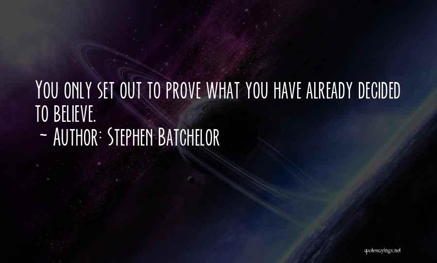 Stephen Batchelor Quotes: You Only Set Out To Prove What You Have Already Decided To Believe.