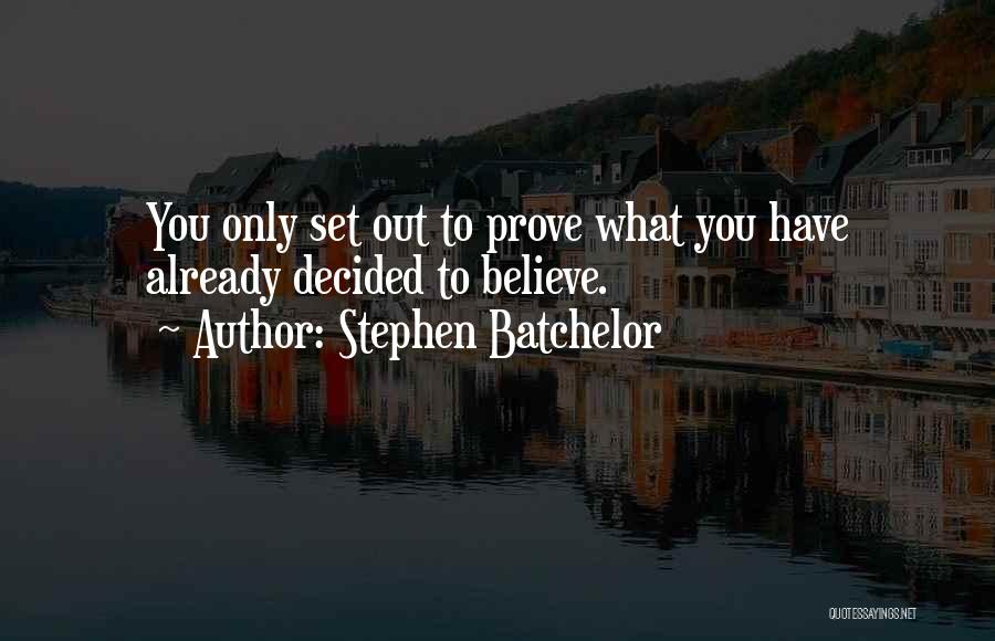 Stephen Batchelor Quotes: You Only Set Out To Prove What You Have Already Decided To Believe.