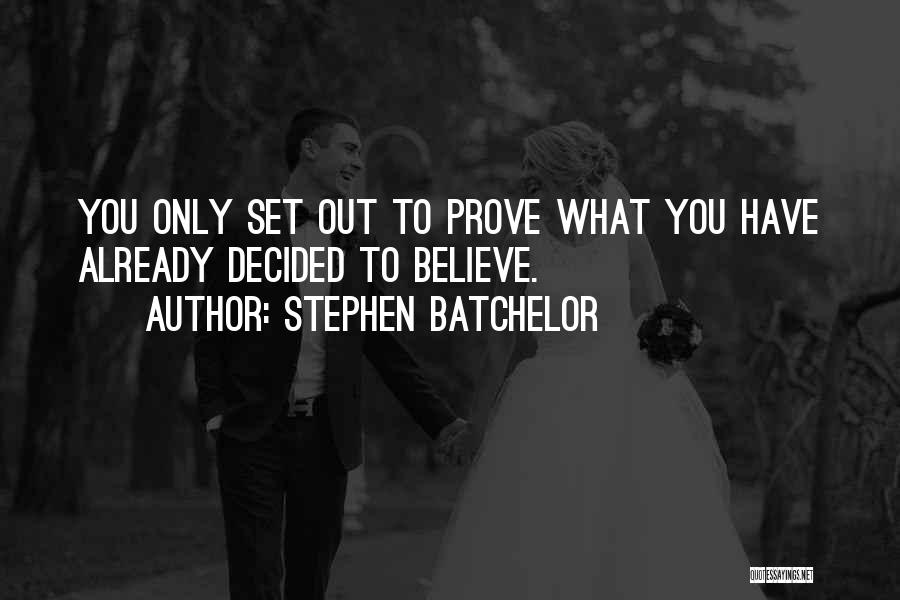 Stephen Batchelor Quotes: You Only Set Out To Prove What You Have Already Decided To Believe.