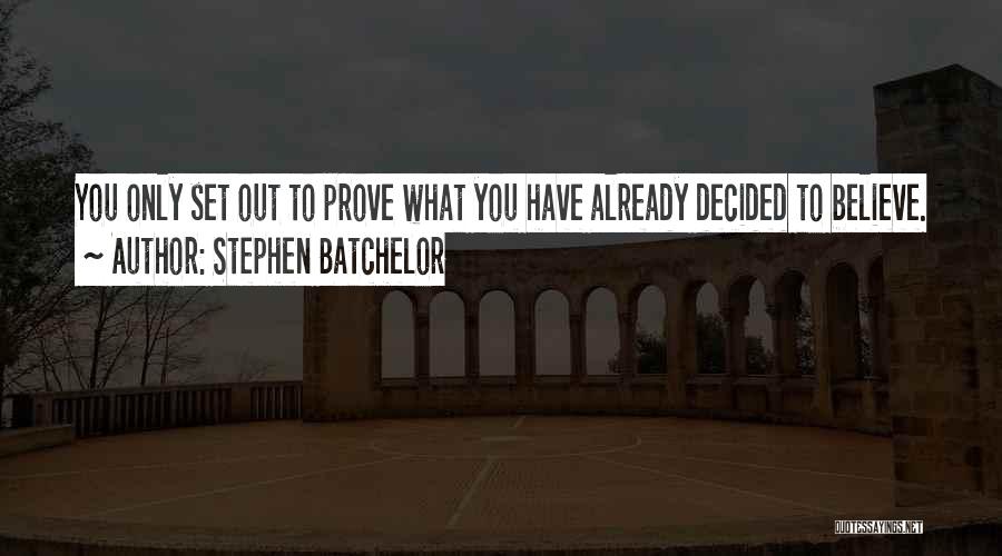 Stephen Batchelor Quotes: You Only Set Out To Prove What You Have Already Decided To Believe.