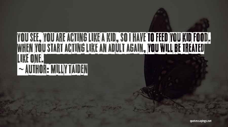 Milly Taiden Quotes: You See, You Are Acting Like A Kid, So I Have To Feed You Kid Food. When You Start Acting