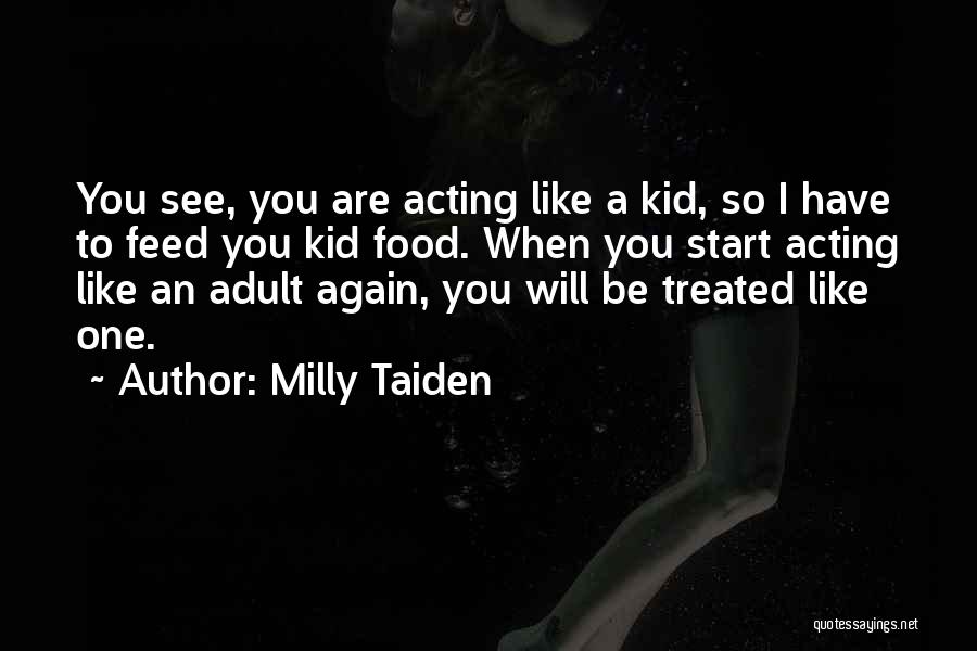 Milly Taiden Quotes: You See, You Are Acting Like A Kid, So I Have To Feed You Kid Food. When You Start Acting