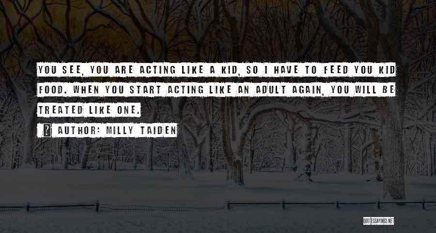 Milly Taiden Quotes: You See, You Are Acting Like A Kid, So I Have To Feed You Kid Food. When You Start Acting