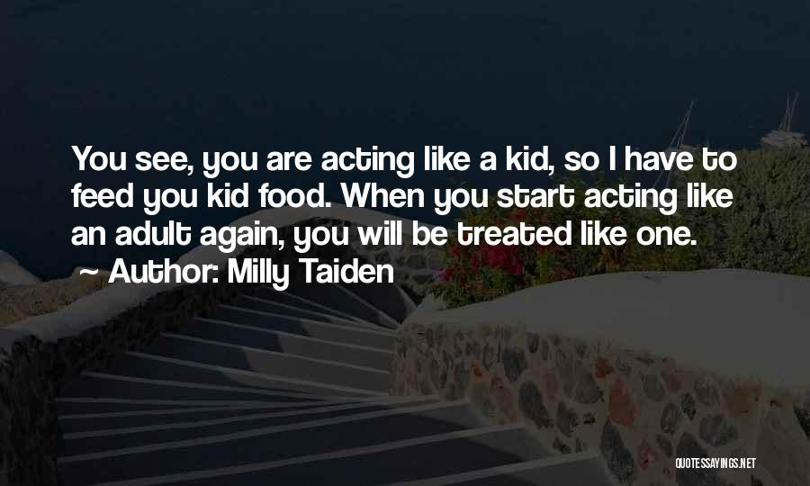 Milly Taiden Quotes: You See, You Are Acting Like A Kid, So I Have To Feed You Kid Food. When You Start Acting