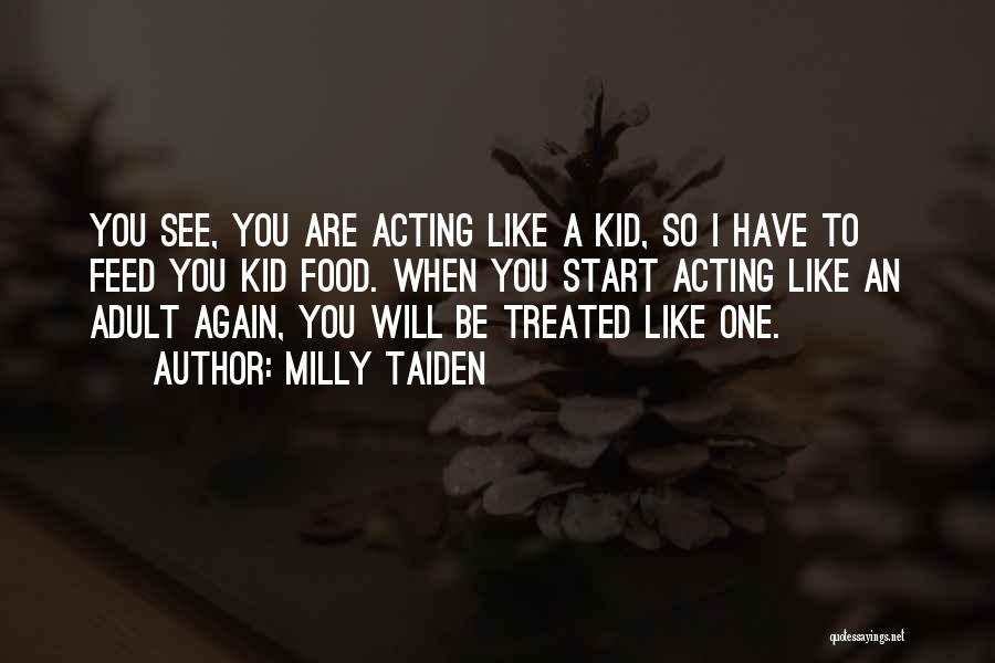Milly Taiden Quotes: You See, You Are Acting Like A Kid, So I Have To Feed You Kid Food. When You Start Acting