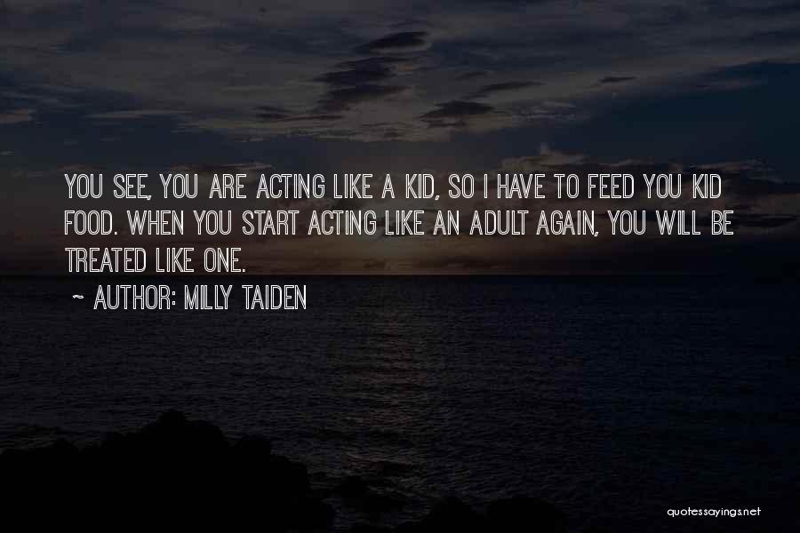 Milly Taiden Quotes: You See, You Are Acting Like A Kid, So I Have To Feed You Kid Food. When You Start Acting