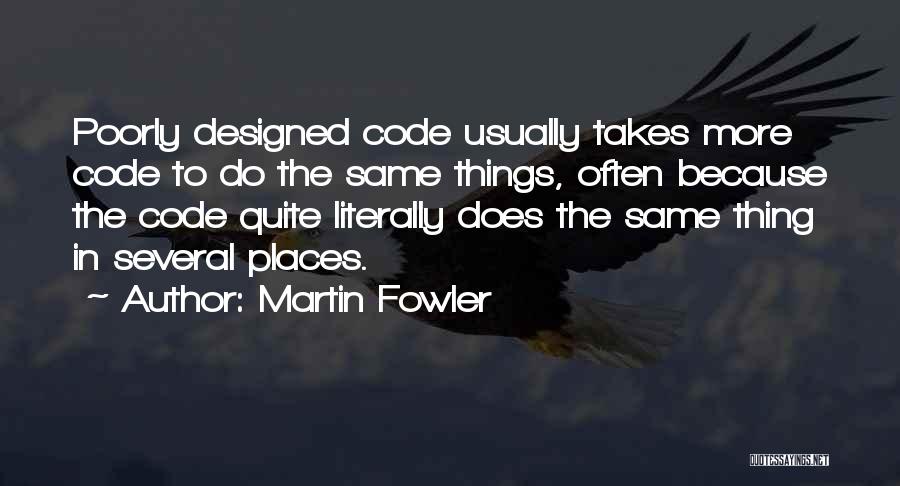 Martin Fowler Quotes: Poorly Designed Code Usually Takes More Code To Do The Same Things, Often Because The Code Quite Literally Does The