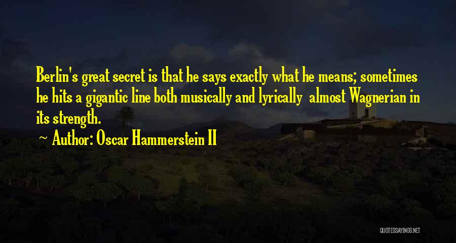 Oscar Hammerstein II Quotes: Berlin's Great Secret Is That He Says Exactly What He Means; Sometimes He Hits A Gigantic Line Both Musically And