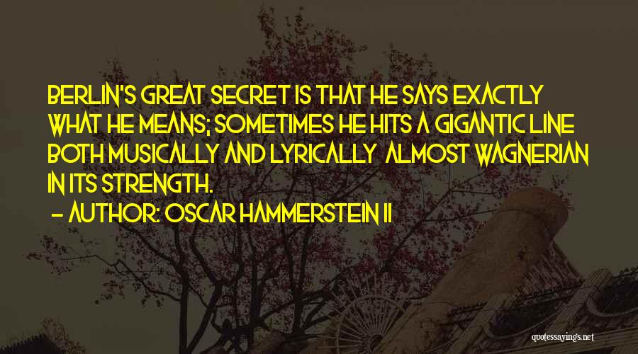 Oscar Hammerstein II Quotes: Berlin's Great Secret Is That He Says Exactly What He Means; Sometimes He Hits A Gigantic Line Both Musically And