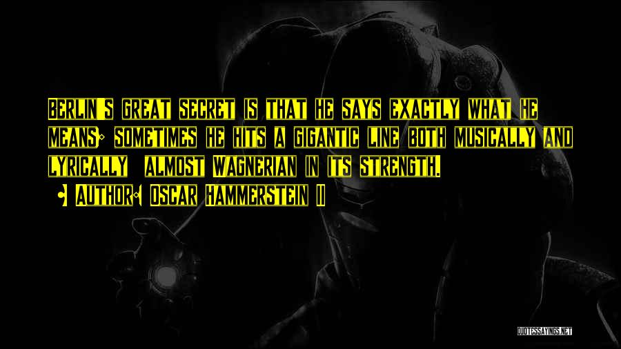 Oscar Hammerstein II Quotes: Berlin's Great Secret Is That He Says Exactly What He Means; Sometimes He Hits A Gigantic Line Both Musically And