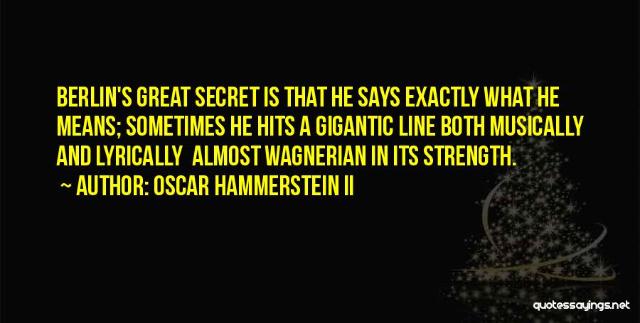 Oscar Hammerstein II Quotes: Berlin's Great Secret Is That He Says Exactly What He Means; Sometimes He Hits A Gigantic Line Both Musically And
