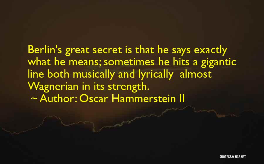 Oscar Hammerstein II Quotes: Berlin's Great Secret Is That He Says Exactly What He Means; Sometimes He Hits A Gigantic Line Both Musically And