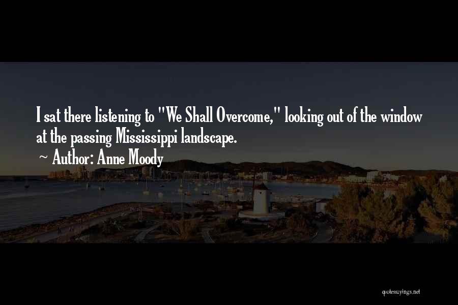 Anne Moody Quotes: I Sat There Listening To We Shall Overcome, Looking Out Of The Window At The Passing Mississippi Landscape.