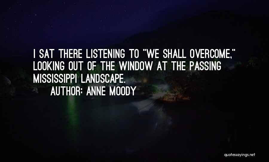 Anne Moody Quotes: I Sat There Listening To We Shall Overcome, Looking Out Of The Window At The Passing Mississippi Landscape.