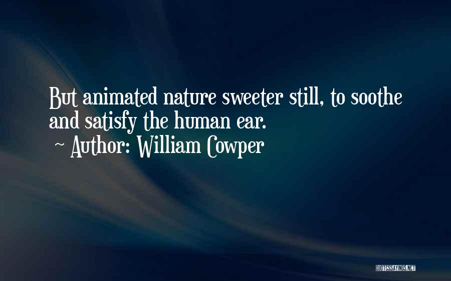 William Cowper Quotes: But Animated Nature Sweeter Still, To Soothe And Satisfy The Human Ear.