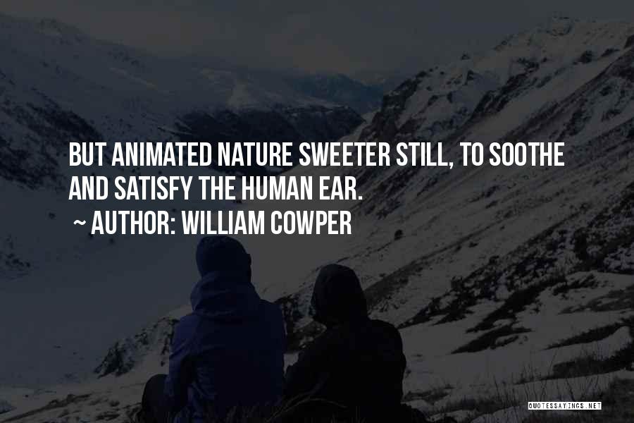William Cowper Quotes: But Animated Nature Sweeter Still, To Soothe And Satisfy The Human Ear.