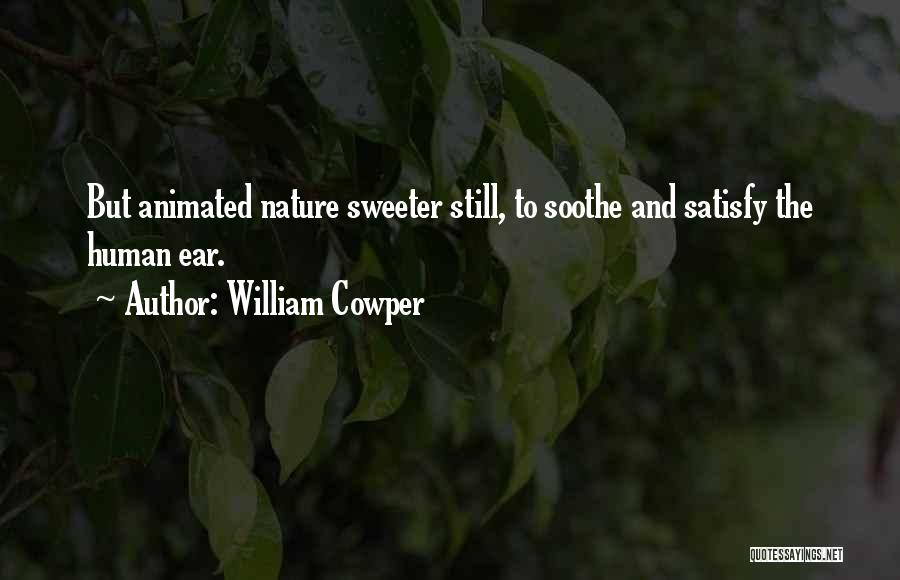 William Cowper Quotes: But Animated Nature Sweeter Still, To Soothe And Satisfy The Human Ear.