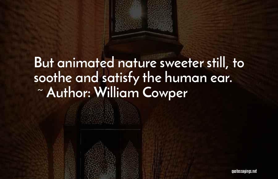 William Cowper Quotes: But Animated Nature Sweeter Still, To Soothe And Satisfy The Human Ear.