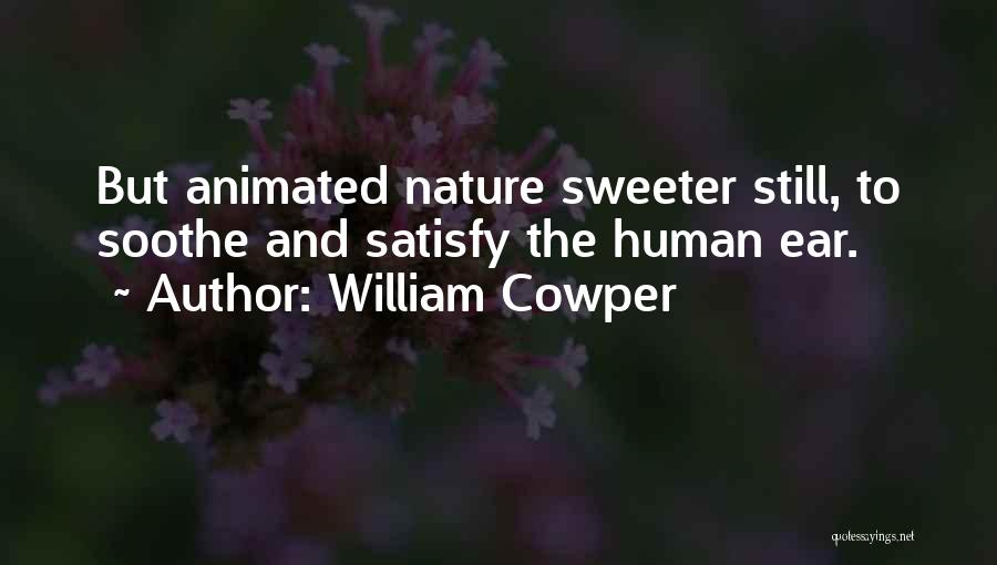 William Cowper Quotes: But Animated Nature Sweeter Still, To Soothe And Satisfy The Human Ear.