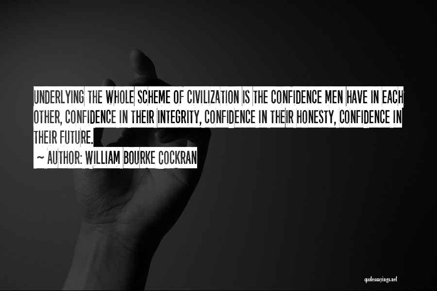 William Bourke Cockran Quotes: Underlying The Whole Scheme Of Civilization Is The Confidence Men Have In Each Other, Confidence In Their Integrity, Confidence In