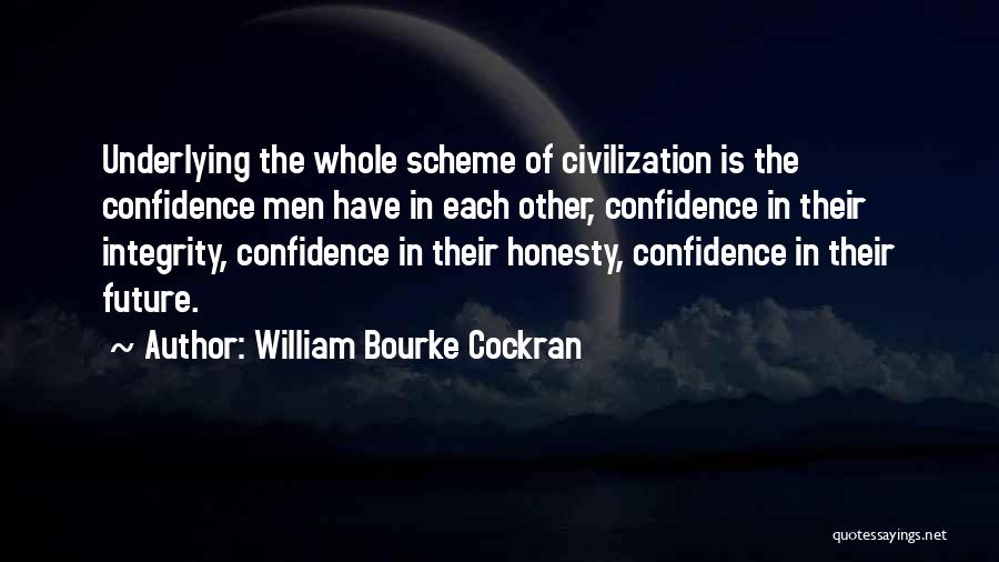 William Bourke Cockran Quotes: Underlying The Whole Scheme Of Civilization Is The Confidence Men Have In Each Other, Confidence In Their Integrity, Confidence In