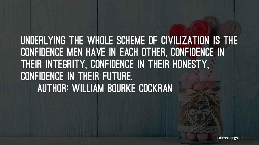 William Bourke Cockran Quotes: Underlying The Whole Scheme Of Civilization Is The Confidence Men Have In Each Other, Confidence In Their Integrity, Confidence In