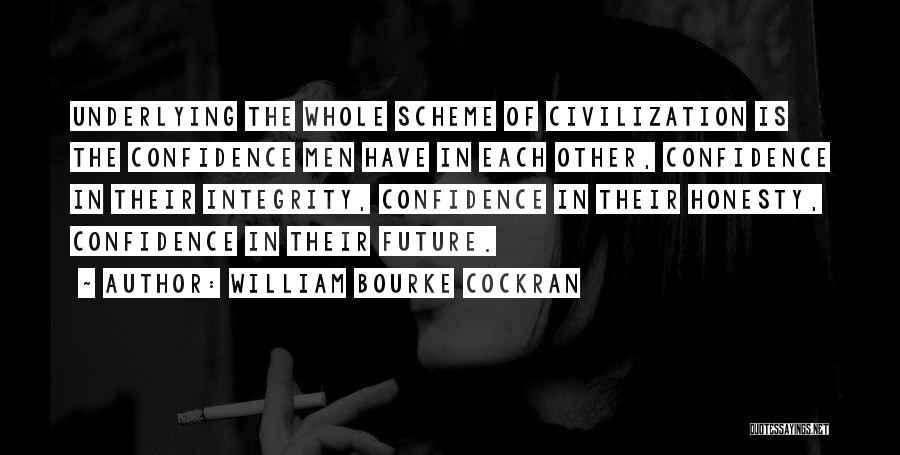 William Bourke Cockran Quotes: Underlying The Whole Scheme Of Civilization Is The Confidence Men Have In Each Other, Confidence In Their Integrity, Confidence In