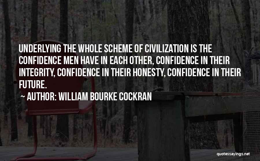 William Bourke Cockran Quotes: Underlying The Whole Scheme Of Civilization Is The Confidence Men Have In Each Other, Confidence In Their Integrity, Confidence In