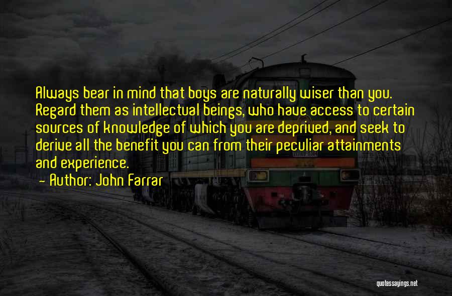John Farrar Quotes: Always Bear In Mind That Boys Are Naturally Wiser Than You. Regard Them As Intellectual Beings, Who Have Access To
