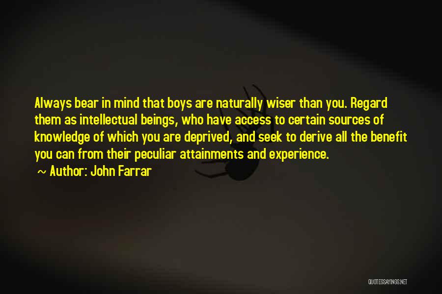 John Farrar Quotes: Always Bear In Mind That Boys Are Naturally Wiser Than You. Regard Them As Intellectual Beings, Who Have Access To