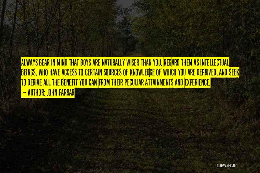 John Farrar Quotes: Always Bear In Mind That Boys Are Naturally Wiser Than You. Regard Them As Intellectual Beings, Who Have Access To