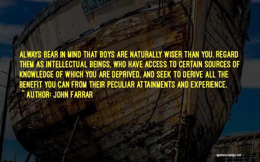 John Farrar Quotes: Always Bear In Mind That Boys Are Naturally Wiser Than You. Regard Them As Intellectual Beings, Who Have Access To