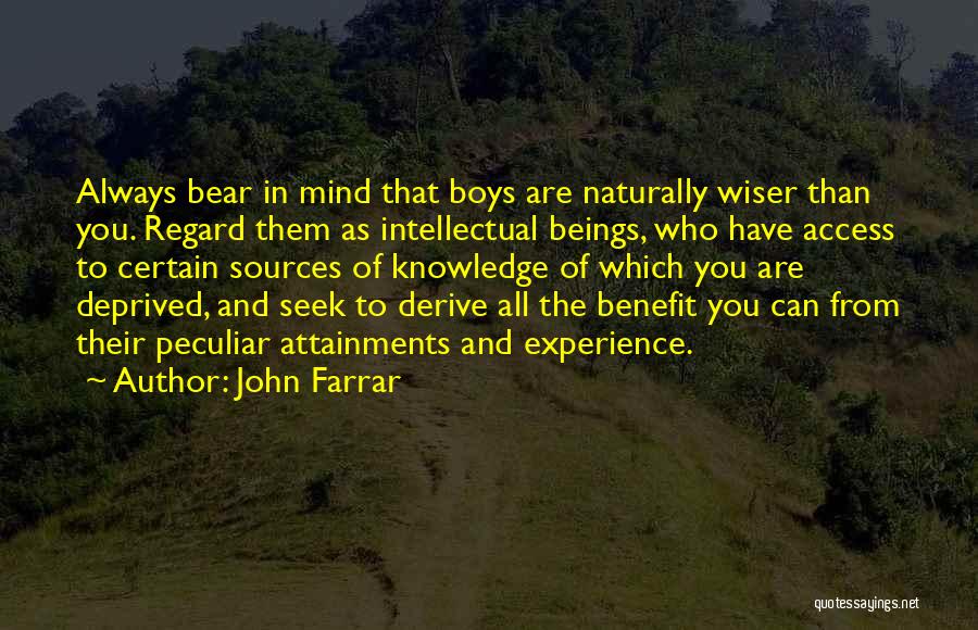 John Farrar Quotes: Always Bear In Mind That Boys Are Naturally Wiser Than You. Regard Them As Intellectual Beings, Who Have Access To