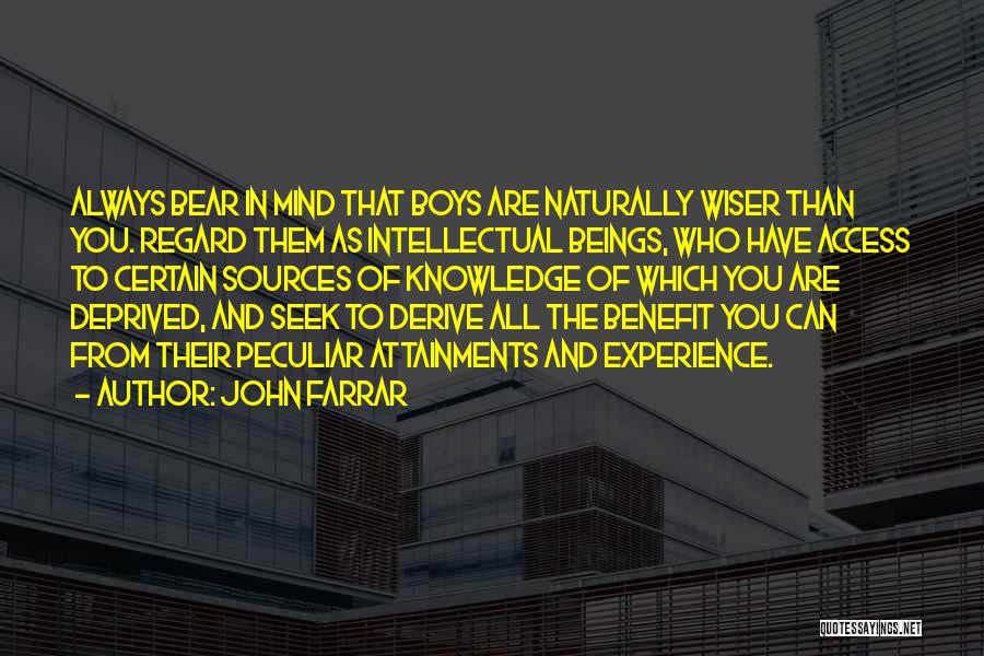 John Farrar Quotes: Always Bear In Mind That Boys Are Naturally Wiser Than You. Regard Them As Intellectual Beings, Who Have Access To