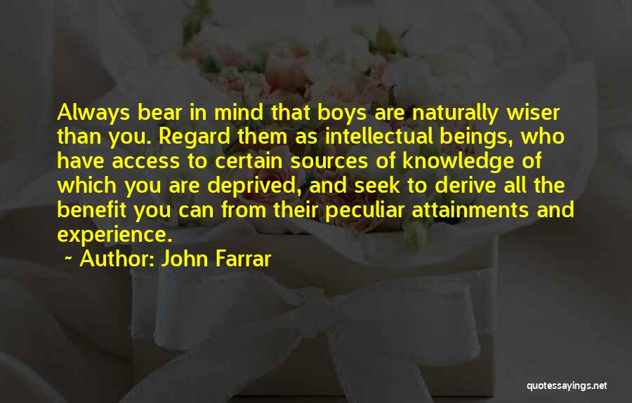 John Farrar Quotes: Always Bear In Mind That Boys Are Naturally Wiser Than You. Regard Them As Intellectual Beings, Who Have Access To