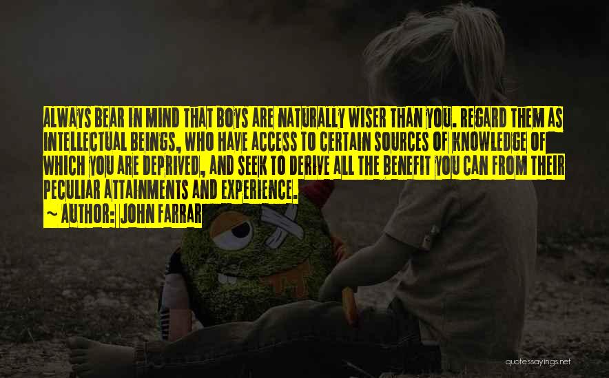 John Farrar Quotes: Always Bear In Mind That Boys Are Naturally Wiser Than You. Regard Them As Intellectual Beings, Who Have Access To