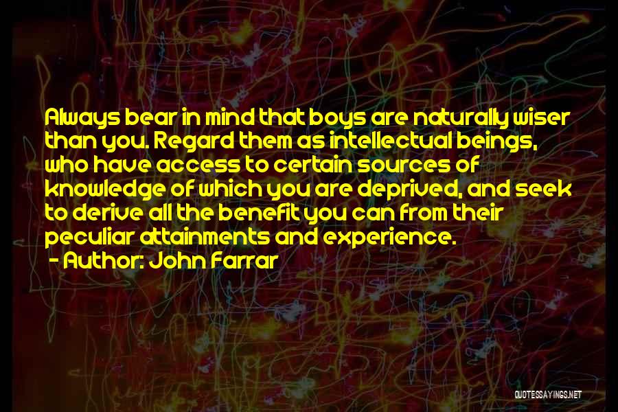 John Farrar Quotes: Always Bear In Mind That Boys Are Naturally Wiser Than You. Regard Them As Intellectual Beings, Who Have Access To