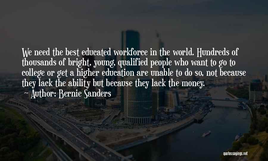 Bernie Sanders Quotes: We Need The Best Educated Workforce In The World. Hundreds Of Thousands Of Bright, Young, Qualified People Who Want To