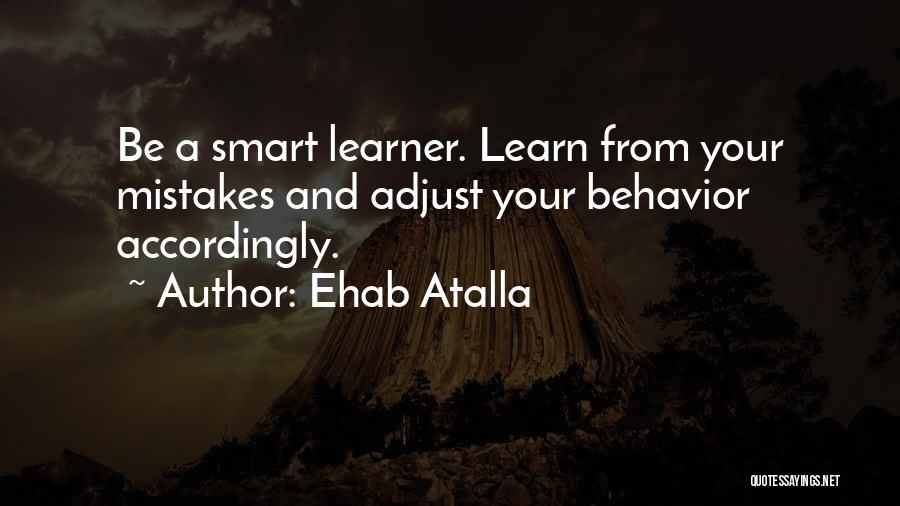 Ehab Atalla Quotes: Be A Smart Learner. Learn From Your Mistakes And Adjust Your Behavior Accordingly.