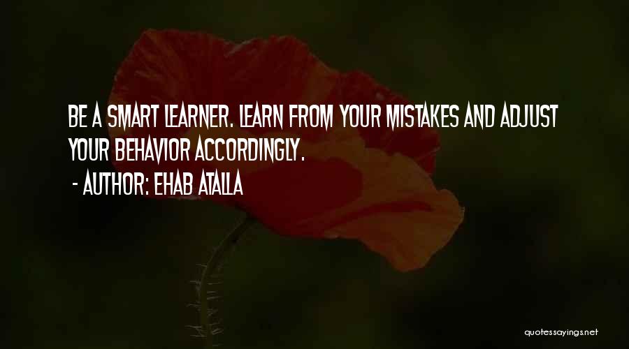 Ehab Atalla Quotes: Be A Smart Learner. Learn From Your Mistakes And Adjust Your Behavior Accordingly.