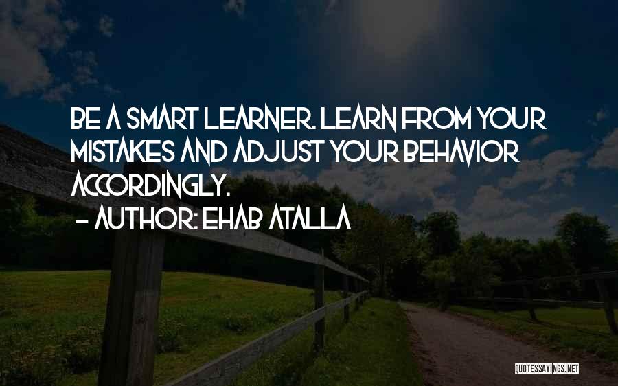 Ehab Atalla Quotes: Be A Smart Learner. Learn From Your Mistakes And Adjust Your Behavior Accordingly.