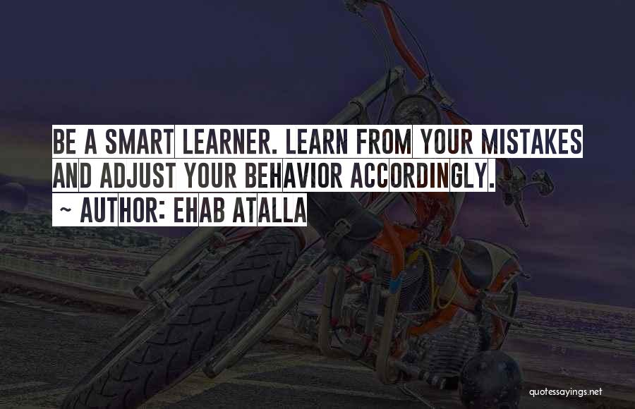 Ehab Atalla Quotes: Be A Smart Learner. Learn From Your Mistakes And Adjust Your Behavior Accordingly.