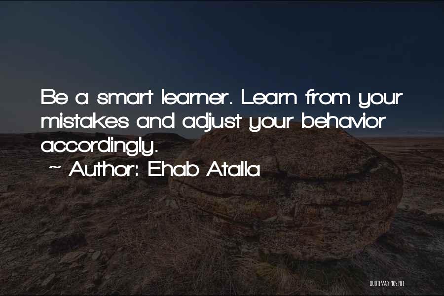 Ehab Atalla Quotes: Be A Smart Learner. Learn From Your Mistakes And Adjust Your Behavior Accordingly.