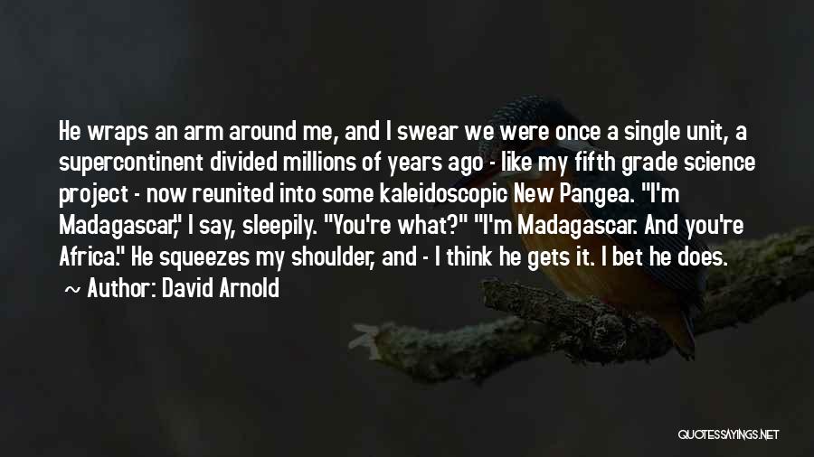 David Arnold Quotes: He Wraps An Arm Around Me, And I Swear We Were Once A Single Unit, A Supercontinent Divided Millions Of