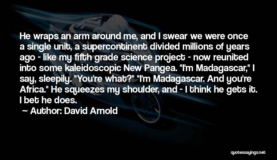 David Arnold Quotes: He Wraps An Arm Around Me, And I Swear We Were Once A Single Unit, A Supercontinent Divided Millions Of