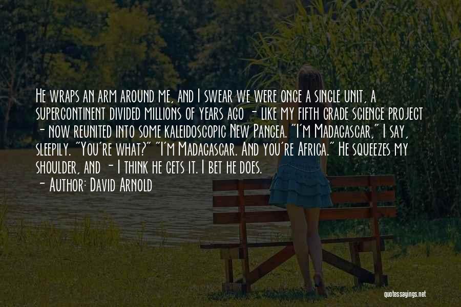 David Arnold Quotes: He Wraps An Arm Around Me, And I Swear We Were Once A Single Unit, A Supercontinent Divided Millions Of