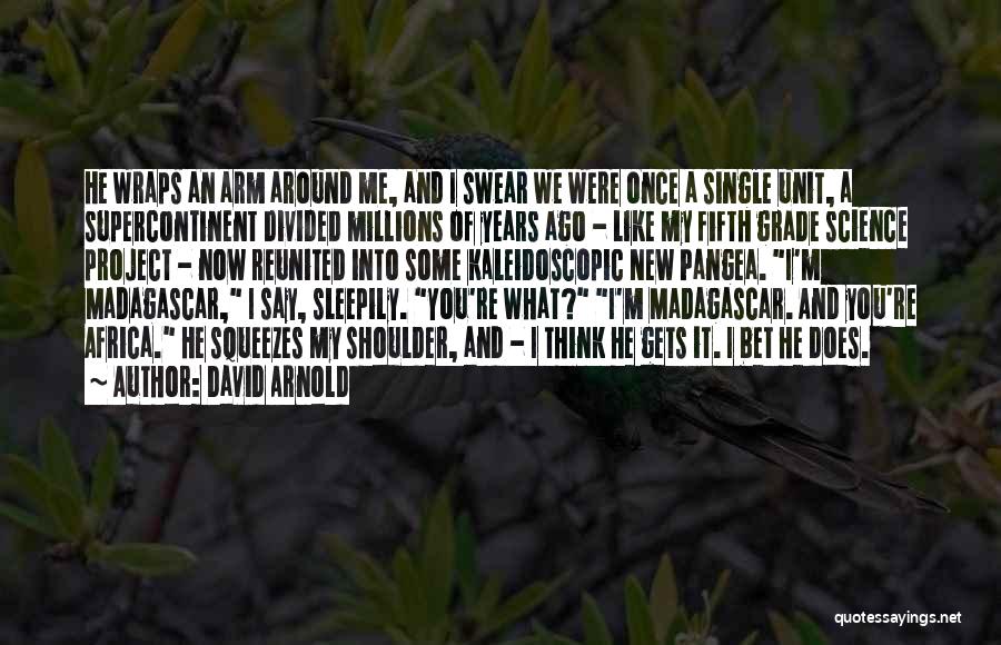 David Arnold Quotes: He Wraps An Arm Around Me, And I Swear We Were Once A Single Unit, A Supercontinent Divided Millions Of