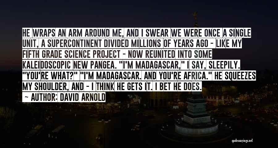 David Arnold Quotes: He Wraps An Arm Around Me, And I Swear We Were Once A Single Unit, A Supercontinent Divided Millions Of