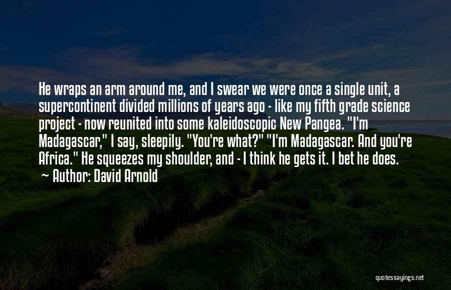 David Arnold Quotes: He Wraps An Arm Around Me, And I Swear We Were Once A Single Unit, A Supercontinent Divided Millions Of
