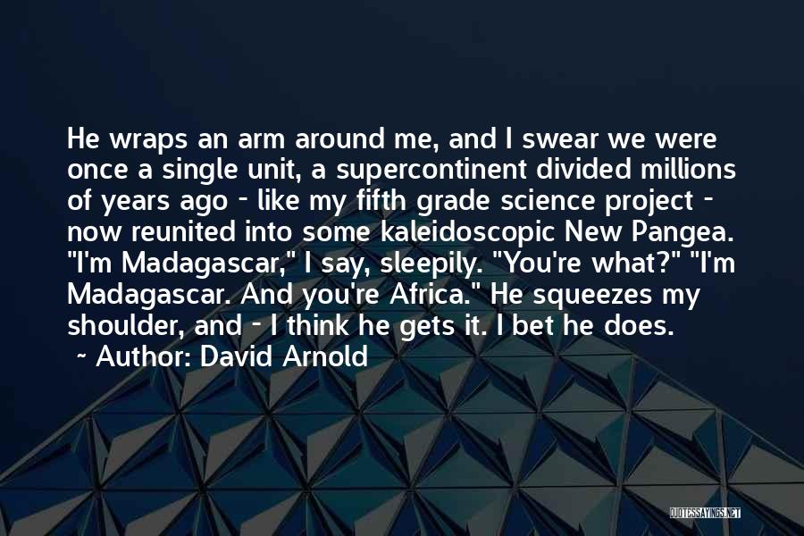 David Arnold Quotes: He Wraps An Arm Around Me, And I Swear We Were Once A Single Unit, A Supercontinent Divided Millions Of